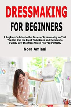 portada Dressmaking for Beginners: A Beginner's Guide to the Basics of Dressmaking so That you can use the Right Techniques and Methods to Quickly sew the Dress Which Fits you Perfectly 