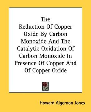 portada the reduction of copper oxide by carbon monoxide and the catalytic oxidation of carbon monoxide in presence of copper and of copper oxide (en Inglés)