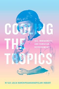 portada Cooling the Tropics: Ice, Indigeneity, and Hawaiian Refreshment (Elements) (en Inglés)