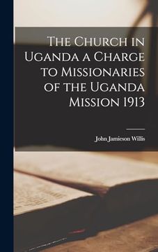portada The Church in Uganda a Charge to Missionaries of the Uganda Mission 1913 (en Inglés)