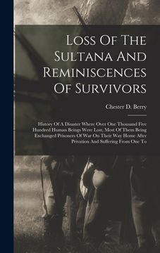 portada Loss Of The Sultana And Reminiscences Of Survivors: History Of A Disaster Where Over One Thousand Five Hundred Human Beings Were Lost, Most Of Them Be