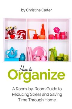 portada How to Organize: A Room-by-Room Guide to Reducing Stress and Saving Time Through Home Organization (en Inglés)