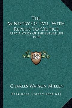 portada the ministry of evil, with replies to critics: also a study of the future life (1913) (en Inglés)