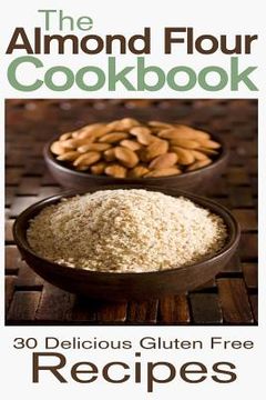 portada The Almond Flour Cookbook: 30 Delicious and Gluten Free Recipes (en Inglés)