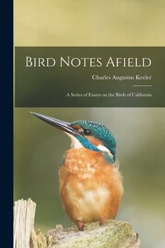 portada Bird Notes Afield; a Series of Essays on the Birds of California (en Inglés)