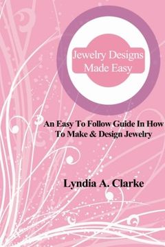 portada Jewelry Designs Made Easy: An easy to follow guide in how to make & design jewelry.