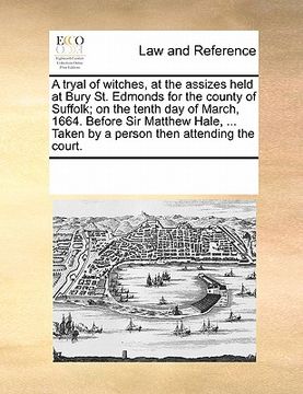 portada a tryal of witches, at the assizes held at bury st. edmonds for the county of suffolk; on the tenth day of march, 1664. before sir matthew hale, ... (en Inglés)