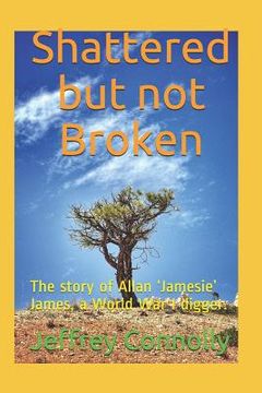 portada Shattered but not Broken: The story of Allan 'Jamesie' James, a World War I digger. (en Inglés)