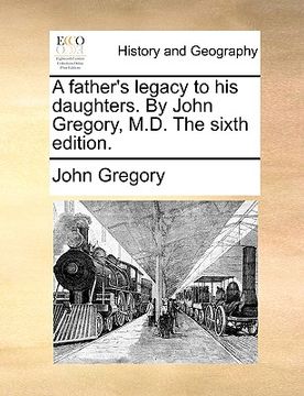 portada a father's legacy to his daughters. by john gregory, m.d. the sixth edition. (en Inglés)