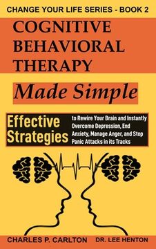 portada Cognitive Behavioral Therapy Made Simple: Effective Strategies to Rewire Your Brain and Instantly Overcome Depression, End Anxiety, Manage Anger and S 