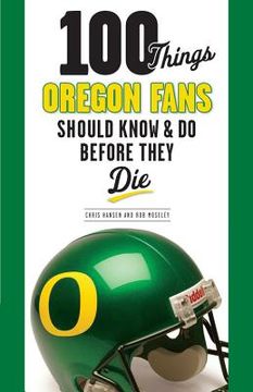 portada 100 Things Oregon Fans Should Know & Do Before They Die (en Inglés)