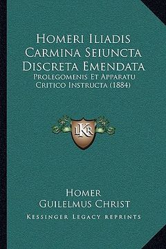 portada Homeri Iliadis Carmina Seiuncta Discreta Emendata: Prolegomenis Et Apparatu Critico Instructa (1884) (en Latin)