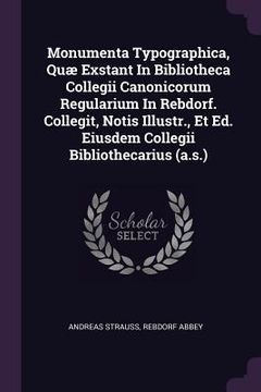 portada Monumenta Typographica, Quæ Exstant In Bibliotheca Collegii Canonicorum Regularium In Rebdorf. Collegit, Notis Illustr., Et Ed. Eiusdem Collegii Bibli (en Inglés)