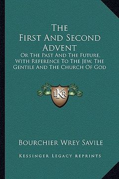portada the first and second advent: or the past and the future, with reference to the jew, the gentile and the church of god (in English)
