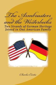 portada The Armbrusters and the Westerbecks: Two Strands of German Heritage Joined in One American Family (en Inglés)