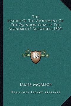 portada the nature of the atonement or the question what is the atonement? answered (1890) (en Inglés)