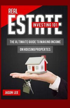 portada REAL ESTATE Investing 101: The Ultimate Guide To Making Income On Housing Properties (en Inglés)