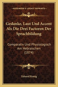 portada Gedanke, Laut Und Accent Als Die Drei Factoren Der Sprachbildung: Comparativ Und Physiologisch Am Hebraischen (1874) (in German)