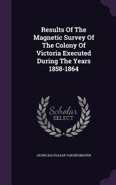 portada Results Of The Magnetic Survey Of The Colony Of Victoria Executed During The Years 1858-1864 (en Inglés)