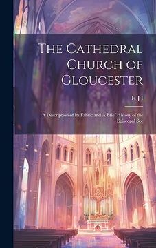portada The Cathedral Church of Gloucester: A Description of its Fabric and a Brief History of the Episcopal see