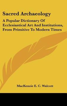 portada sacred archaeology: a popular dictionary of ecclesiastical art and institutions, from primitive to modern times