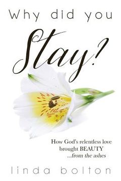 portada Why Did You Stay?: How God's relentless love brought BEAUTY...from the ashes. (en Inglés)