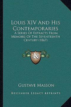 portada louis xiv and his contemporaries: a series of extracts from memoirs of the seventeenth century (1867) (en Inglés)