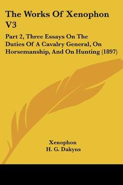 portada the works of xenophon v3: part 2, three essays on the duties of a cavalry general, on horsemanship, and on hunting (1897) (en Inglés)