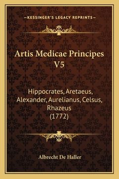 portada Artis Medicae Principes V5: Hippocrates, Aretaeus, Alexander, Aurelianus, Celsus, Rhazeus (1772) (en Latin)