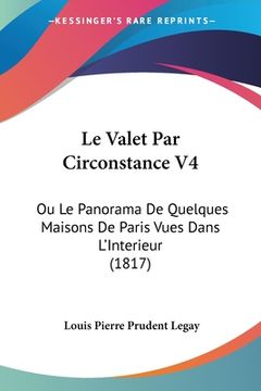 portada Le Valet Par Circonstance V4: Ou Le Panorama De Quelques Maisons De Paris Vues Dans L'Interieur (1817) (en Francés)