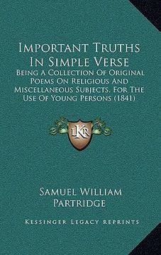 portada important truths in simple verse: being a collection of original poems on religious and miscellaneous subjects, for the use of young persons (1841) (en Inglés)