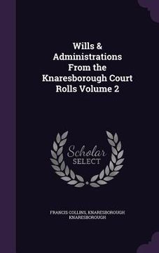 portada Wills & Administrations From the Knaresborough Court Rolls Volume 2 (en Inglés)