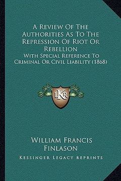 portada a review of the authorities as to the repression of riot or rebellion: with special reference to criminal or civil liability (1868) (en Inglés)