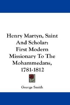 portada henry martyn, saint and scholar: first modern missionary to the mohammedans, 1781-1812 (en Inglés)