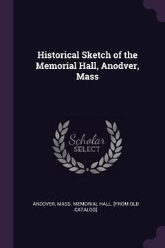 portada Historical Sketch of the Memorial Hall, Anodver, Mass (en Inglés)