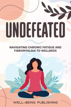 portada Undefeated: Navigating Chronic Fatigue and Fibromyalgia to Wellness (en Inglés)