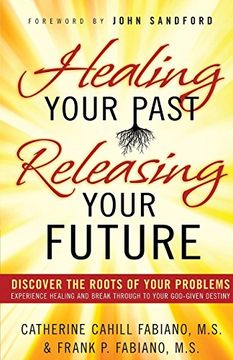 portada Healing Your Past, Releasing Your Future: Discover the Roots of Your Problems, Experience Healing and Breakthrough to Your God-Given Destiny 