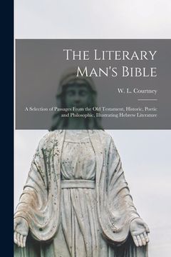 portada The Literary Man's Bible: a Selection of Passages From the Old Testament, Historic, Poetic and Philosophic, Illustrating Hebrew Literature (in English)