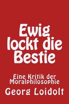 portada Ewig lockt die Bestie: Eine Kritik der Moralphilosophie (in German)