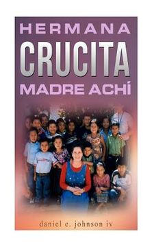 portada Hermana Crucita Madre Achi: la historia de una mujer entregada a Dios, sirviendo al pueblo achí en Guatemala