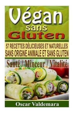 portada Vegan sans Gluten: 57 recettes de petits déjeuners, déjeuners, dîners et desserts délicieux et naturels, sans origine animale et sans glu (en Francés)
