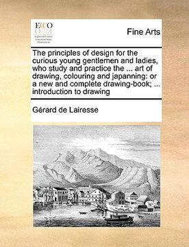 portada the principles of design for the curious young gentlemen and ladies, who study and practice the ... art of drawing, colouring and japanning: or a new (en Inglés)