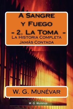 portada A Sangre y Fuego - La Toma -: La Historia Completa Jamas Contada