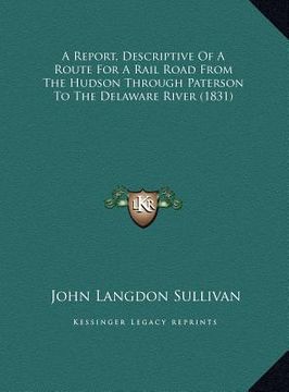 portada a report, descriptive of a route for a rail road from the hudson through paterson to the delaware river (1831) (en Inglés)