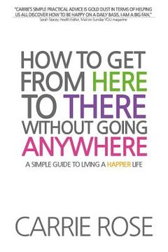 portada How To Get From Here To There Without Going Anywhere: A simple guide to living a happier life (en Inglés)