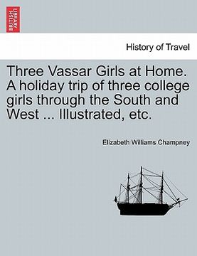 portada three vassar girls at home. a holiday trip of three college girls through the south and west ... illustrated, etc. (en Inglés)