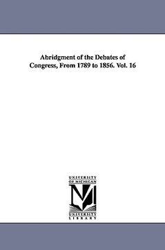 portada abridgment of the debates of congress, from 1789 to 1856. vol. 16