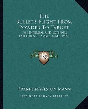 portada the bullet's flight from powder to target: the internal and external ballistics of small arms (1909)