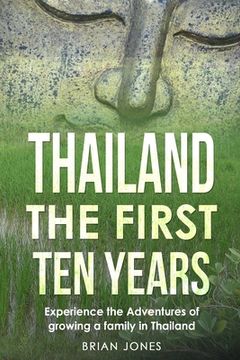 portada Thailand The First Ten Years: Experience the Adventures of growing a family in Thailand (en Inglés)