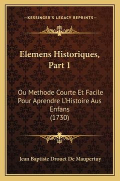 portada Elemens Historiques, Part 1: Ou Methode Courte Et Facile Pour Aprendre L'Histoire Aus Enfans (1730) (en Francés)